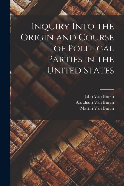 Inquiry Into the Origin and Course of Political Parties in the United States (Paperback)