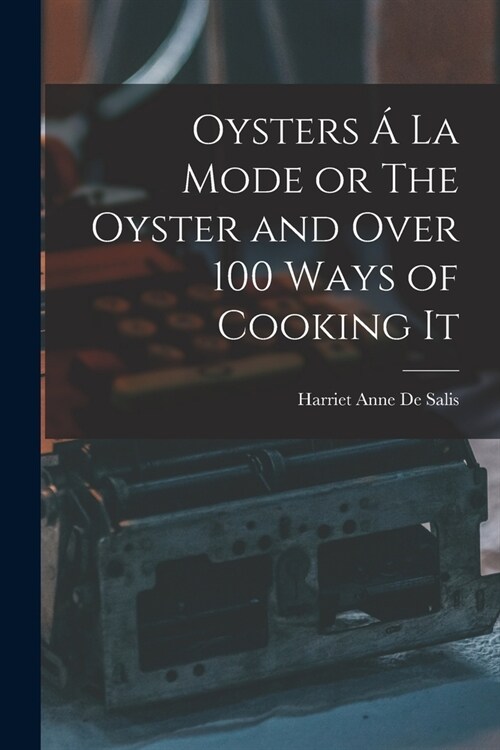 Oysters ?La Mode or The Oyster and Over 100 Ways of Cooking It (Paperback)