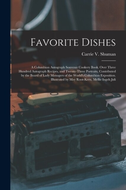 Favorite Dishes: A Columbian Autograph Souvenir Cookery Book. Over Three Hundred Autograph Recipes, and Twenty-Three Portraits, Contrib (Paperback)