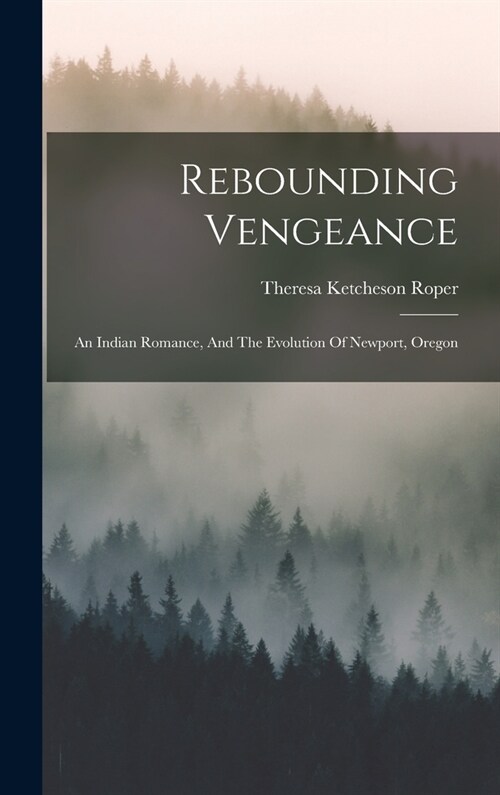 Rebounding Vengeance: An Indian Romance, And The Evolution Of Newport, Oregon (Hardcover)