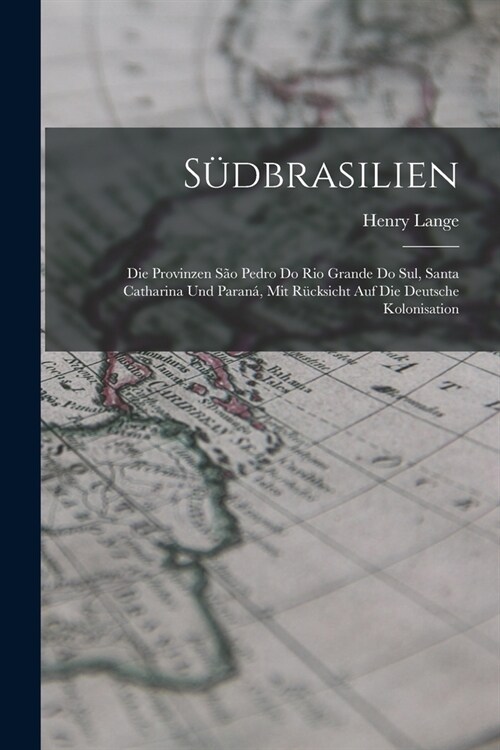 S?brasilien: Die Provinzen S? Pedro Do Rio Grande Do Sul, Santa Catharina Und Paran? Mit R?ksicht Auf Die Deutsche Kolonisation (Paperback)