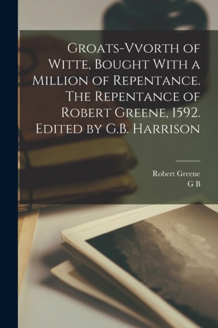 Groats-vvorth of Witte, Bought With a Million of Repentance. The Repentance of Robert Greene, 1592. Edited by G.B. Harrison (Paperback)
