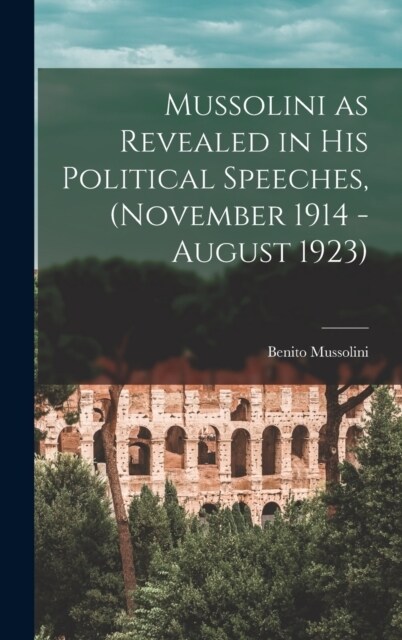 Mussolini as Revealed in his Political Speeches, (November 1914 - August 1923) (Hardcover)