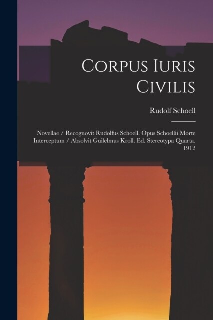 Corpus Iuris Civilis: Novellae / Recognovit Rudolfus Schoell. Opus Schoellii Morte Interceptum / Absolvit Guilelmus Kroll. Ed. Stereotypa Qu (Paperback)