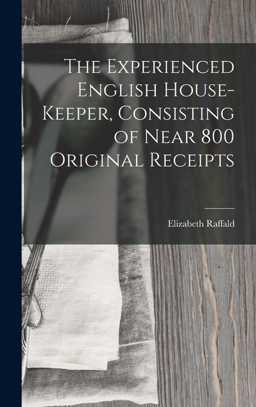 The Experienced English House-Keeper, Consisting of Near 800 Original Receipts (Hardcover)