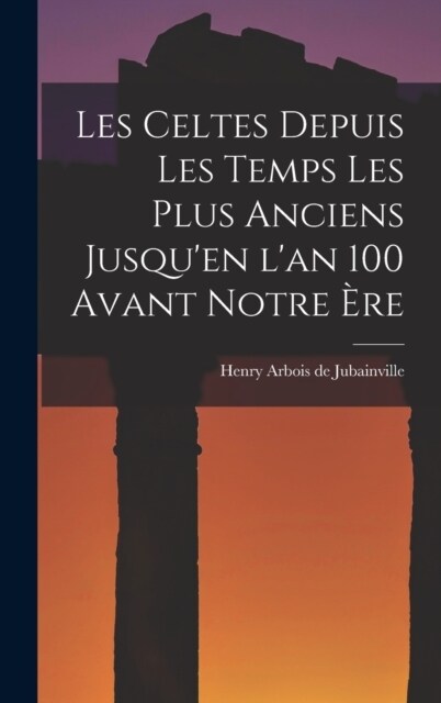 Les Celtes depuis les Temps les Plus Anciens Jusquen lan 100 Avant Notre ?e (Hardcover)