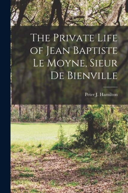 The Private Life of Jean Baptiste Le Moyne, Sieur de Bienville (Paperback)