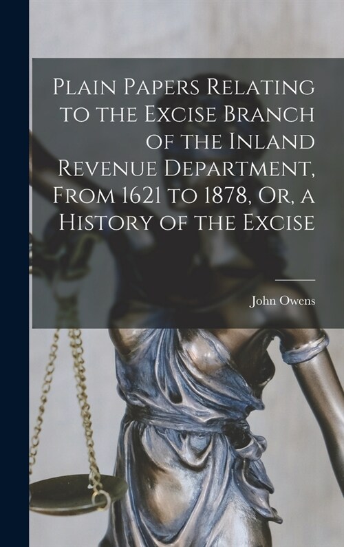 Plain Papers Relating to the Excise Branch of the Inland Revenue Department, From 1621 to 1878, Or, a History of the Excise (Hardcover)