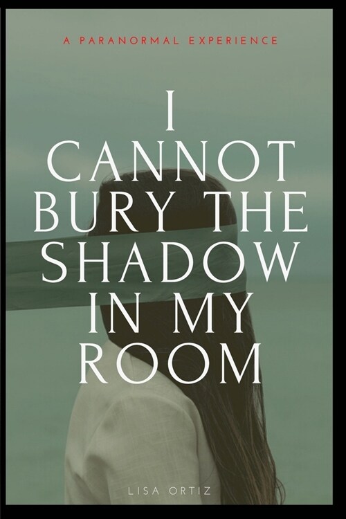 I Cannot Bury the Shadow In My Room: A Paranormal Experience (Paperback)