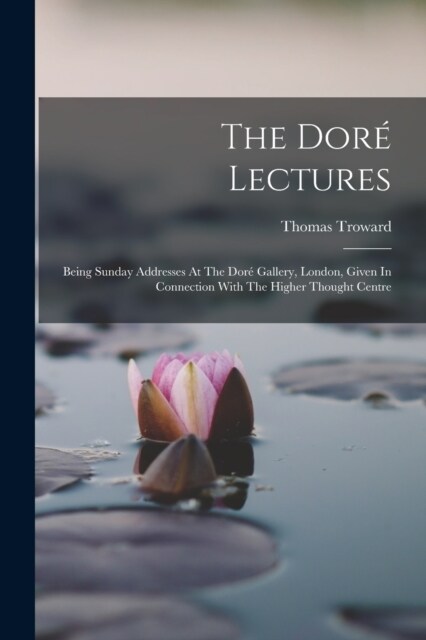 The Dor?Lectures: Being Sunday Addresses At The Dor?Gallery, London, Given In Connection With The Higher Thought Centre (Paperback)