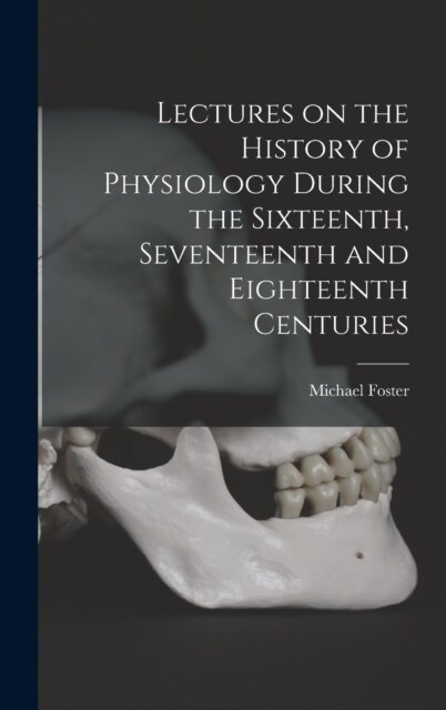 Lectures on the History of Physiology During the Sixteenth, Seventeenth and Eighteenth Centuries (Hardcover)
