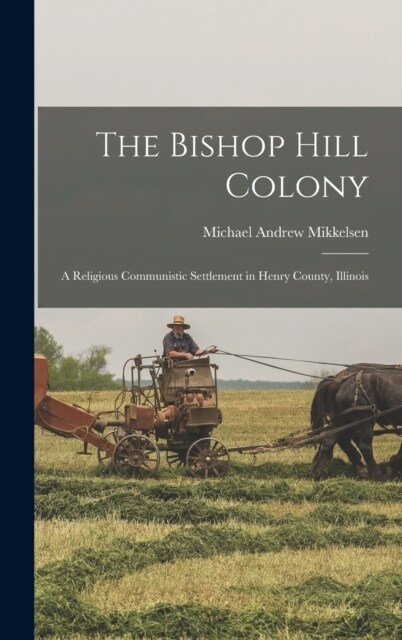 The Bishop Hill Colony: A Religious Communistic Settlement in Henry County, Illinois (Hardcover)