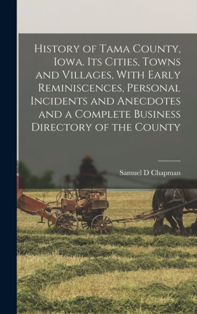 History of Tama County, Iowa. Its Cities, Towns and Villages, With Early Reminiscences, Personal Incidents and Anecdotes and a Complete Business Direc (Hardcover)