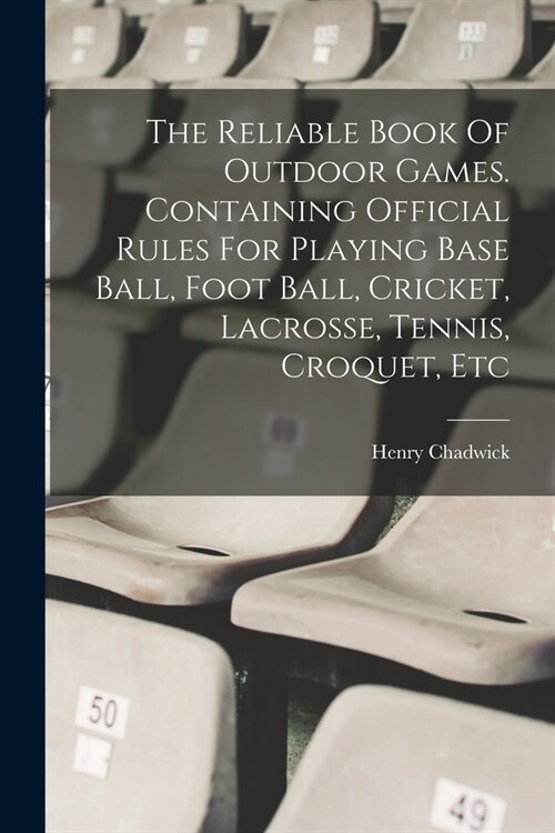 The Reliable Book Of Outdoor Games. Containing Official Rules For Playing Base Ball, Foot Ball, Cricket, Lacrosse, Tennis, Croquet, Etc (Paperback)