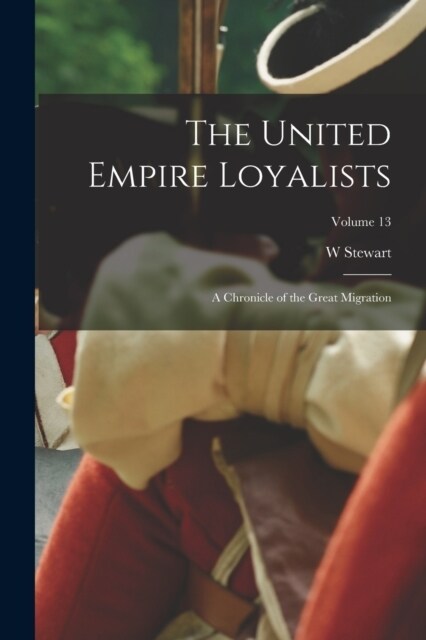 The United Empire Loyalists: A Chronicle of the Great Migration; Volume 13 (Paperback)