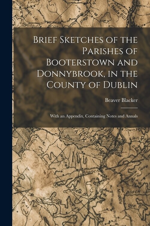 Brief Sketches of the Parishes of Booterstown and Donnybrook, in the County of Dublin: With an Appendix, Containing Notes and Annals (Paperback)