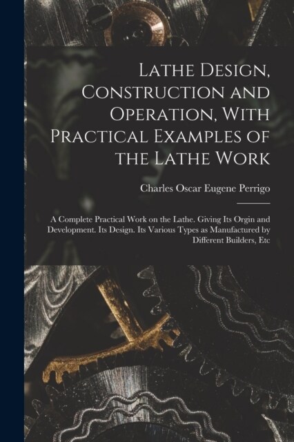 Lathe Design, Construction and Operation, With Practical Examples of the Lathe Work; a Complete Practical Work on the Lathe. Giving its Orgin and Deve (Paperback)