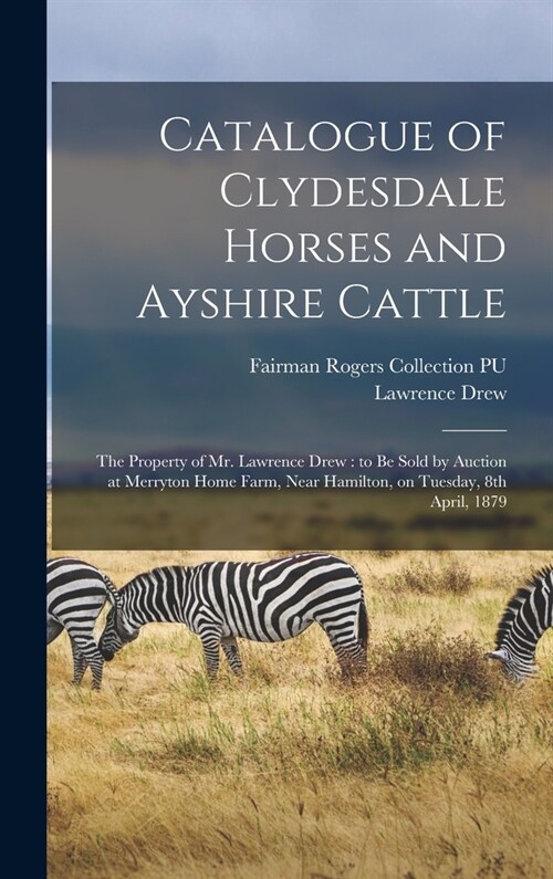 Catalogue of Clydesdale Horses and Ayshire Cattle: The Property of Mr. Lawrence Drew: to be Sold by Auction at Merryton Home Farm, Near Hamilton, on T (Hardcover)