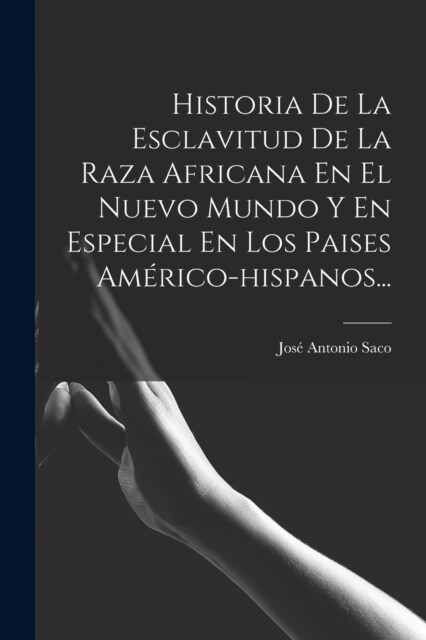 Historia De La Esclavitud De La Raza Africana En El Nuevo Mundo Y En Especial En Los Paises Am?ico-hispanos... (Paperback)