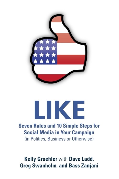 Like: Seven Rules and 10 Simple Steps for Social Media in Your Campaign (in Politics, Business or Otherwise) (Paperback)