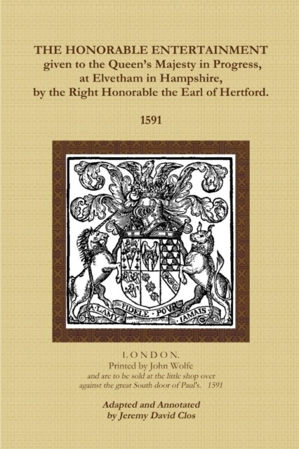 The Honorable Entertainment given to the Queens Majesty in Progress, at Elvetham in Hampshire, by the Right Honorable, the Earl of Hertford. (Paperback)
