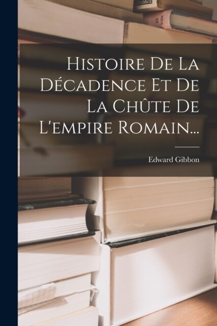 Histoire De La D?adence Et De La Ch?e De Lempire Romain... (Paperback)