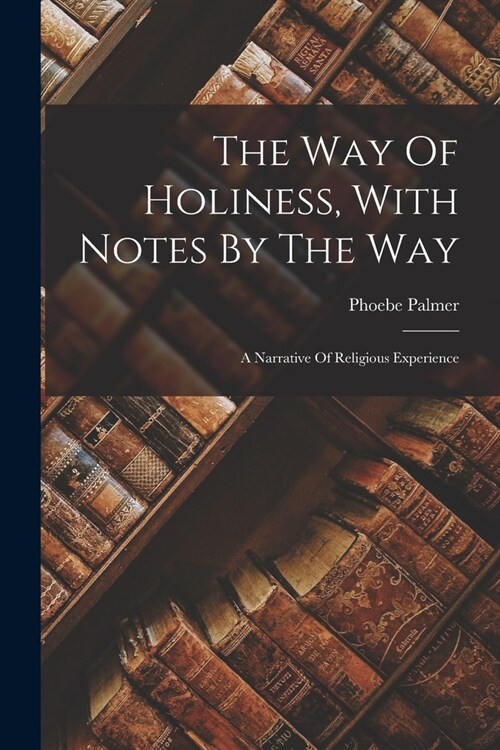 The Way Of Holiness, With Notes By The Way: A Narrative Of Religious Experience (Paperback)