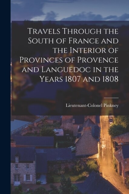 Travels through the South of France and the Interior of Provinces of Provence and Languedoc in the Years 1807 and 1808 (Paperback)