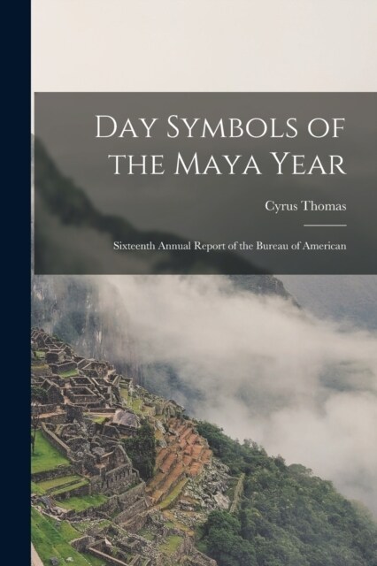 Day Symbols of the Maya Year: Sixteenth Annual Report of the Bureau of American (Paperback)