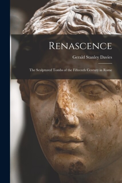 Renascence: The Sculptured Tombs of the Fifteenth Century in Rome (Paperback)
