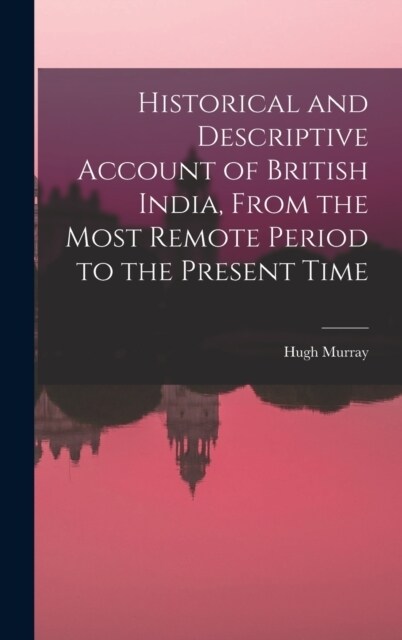 Historical and Descriptive Account of British India, From the Most Remote Period to the Present Time (Hardcover)