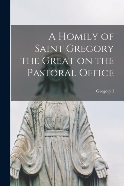 A Homily of Saint Gregory the Great on the Pastoral Office (Paperback)