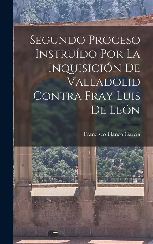 Segundo Proceso Instru?o por la Inquisici? de Valladolid Contra Fray Luis de Le? (Hardcover)