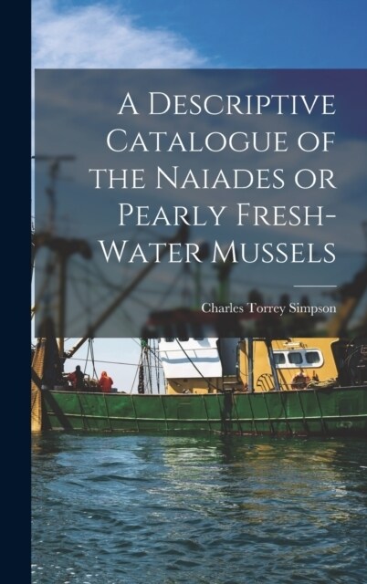 A Descriptive Catalogue of the Naiades or Pearly Fresh-Water Mussels (Hardcover)
