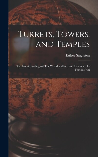Turrets, Towers, and Temples: The Great Buildings of The World, as Seen and Described by Famous Wri (Hardcover)