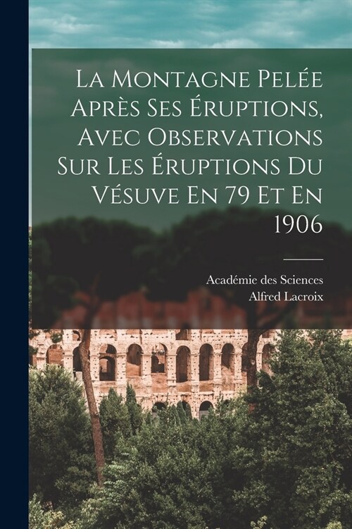 La Montagne Pel? Apr? Ses ?uptions, Avec Observations Sur Les ?uptions Du V?uve En 79 Et En 1906 (Paperback)