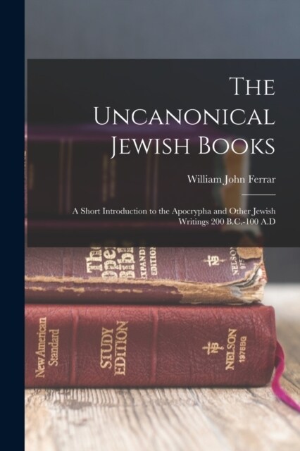 The Uncanonical Jewish Books: A Short Introduction to the Apocrypha and Other Jewish Writings 200 B.C.-100 A.D (Paperback)