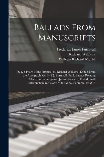 Ballads From Manuscripts: Pt. 1. a Poore Mans Pittance, by Richard Williams, Edited From the Autograph Ms. by F.J. Furnivall. Pt. 2. Ballads Rel (Paperback)