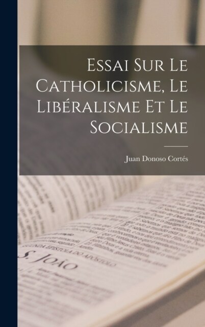 Essai Sur Le Catholicisme, Le Lib?alisme Et Le Socialisme (Hardcover)
