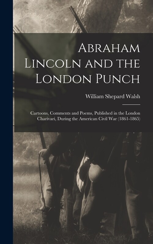 Abraham Lincoln and the London Punch; Cartoons, Comments and Poems, Published in the London Charivari, During the American Civil War (1861-1865) (Hardcover)