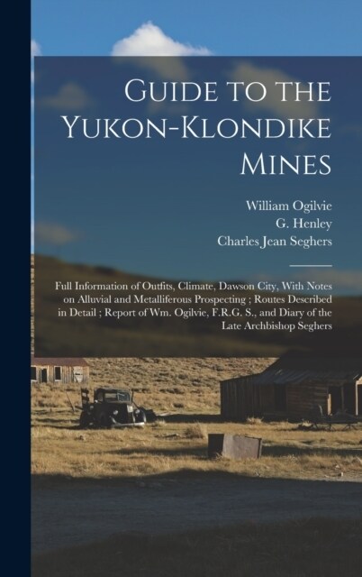 Guide to the Yukon-Klondike Mines: Full Information of Outfits, Climate, Dawson City, With Notes on Alluvial and Metalliferous Prospecting; Routes Des (Hardcover)