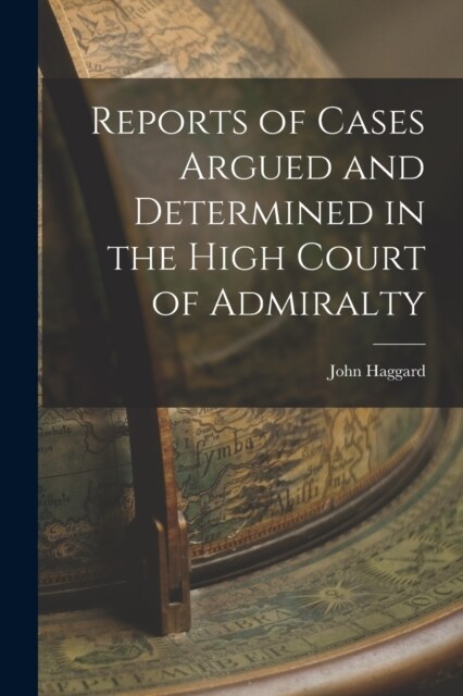 Reports of Cases Argued and Determined in the High Court of Admiralty (Paperback)