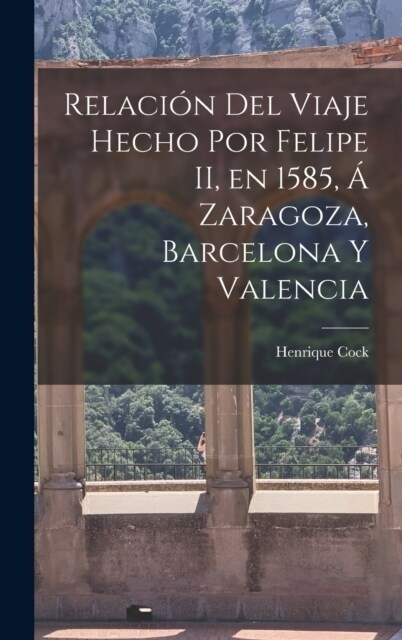 Relaci? del Viaje Hecho por Felipe II, en 1585, ?Zaragoza, Barcelona y Valencia (Hardcover)