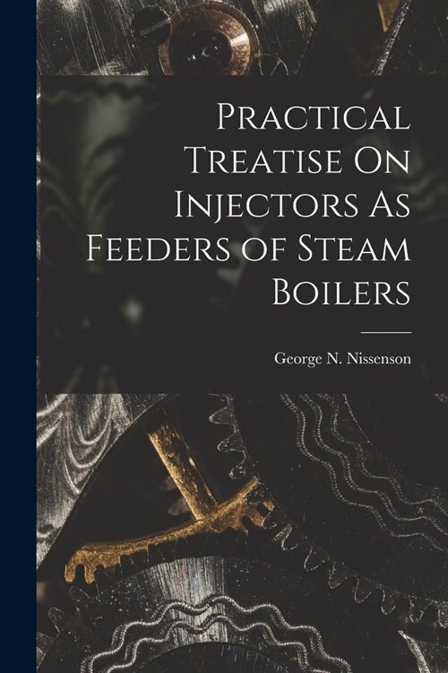 Practical Treatise On Injectors As Feeders of Steam Boilers (Paperback)