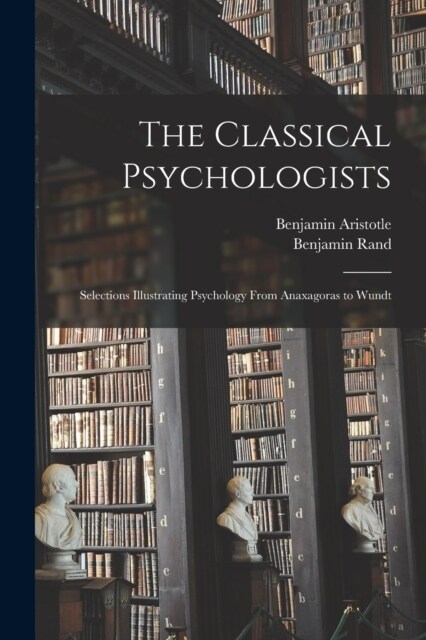 The Classical Psychologists: Selections Illustrating Psychology From Anaxagoras to Wundt (Paperback)