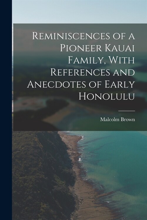 Reminiscences of a Pioneer Kauai Family, With References and Anecdotes of Early Honolulu (Paperback)