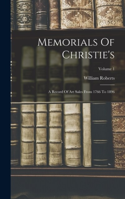 Memorials Of Christies: A Record Of Art Sales From 1766 To 1896; Volume 1 (Hardcover)