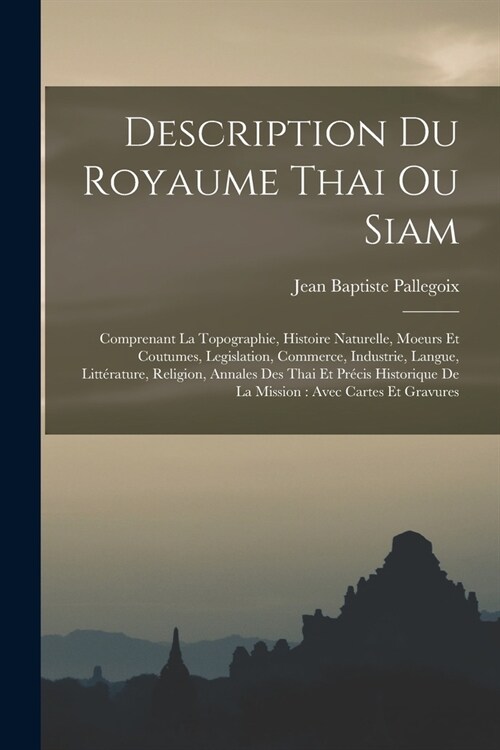 Description Du Royaume Thai Ou Siam: Comprenant La Topographie, Histoire Naturelle, Moeurs Et Coutumes, Legislation, Commerce, Industrie, Langue, Litt (Paperback)