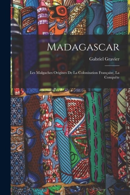 Madagascar: Les Malgaches Origines De La Colonisation Fran?ise, La Conqu?e (Paperback)