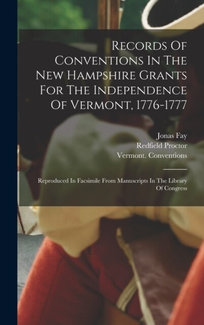 Records Of Conventions In The New Hampshire Grants For The Independence Of Vermont, 1776-1777: Reproduced In Facsimile From Manuscripts In The Library (Hardcover)